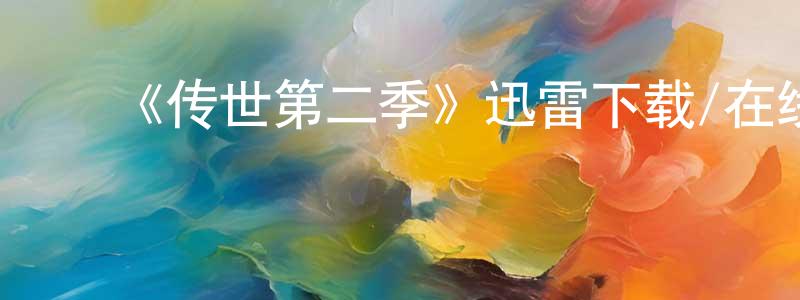 陈高才发布《传世第二季》迅雷下载/在线观看-魔幻科幻-美剧天堂